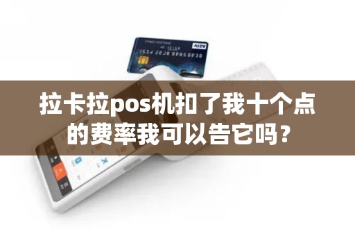 拉卡拉pos机扣了我十个点的费率我可以告它吗？