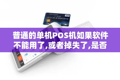 普通的单机POS机如果软件不能用了,或者掉失了,是否要从...