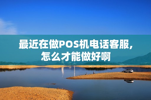最近在做POS机电话客服,怎么才能做好啊