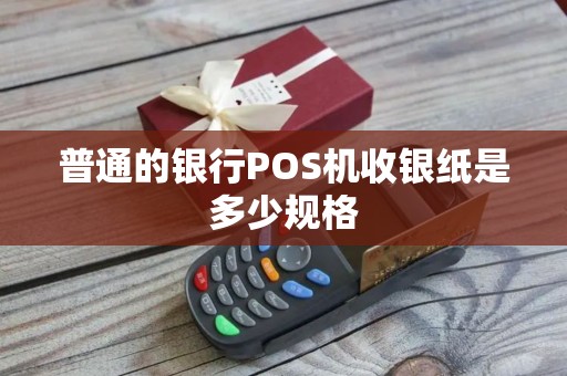 普通的银行POS机收银纸是多少规格