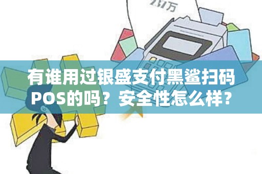 有谁用过银盛支付黑鲨扫码POS的吗?安全性怎么样? 有谁用过银盛支付黑鲨扫码POS的吗?安全性怎么样?