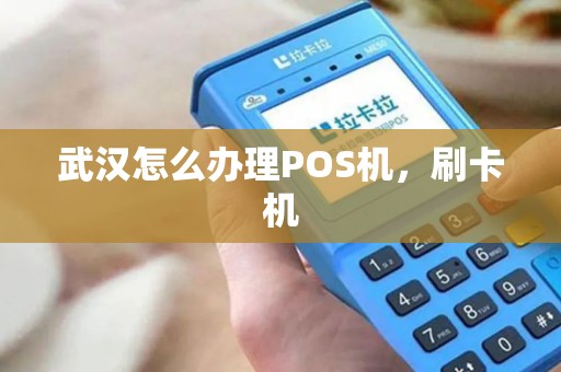 武汉怎么办理POS机，刷卡机