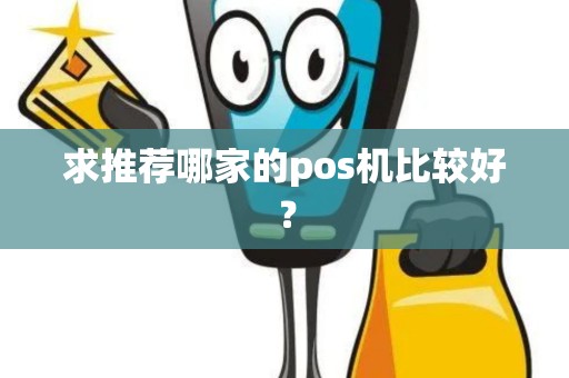 求推荐哪家的pos机比较好? 求推荐哪家的pos机比较好?