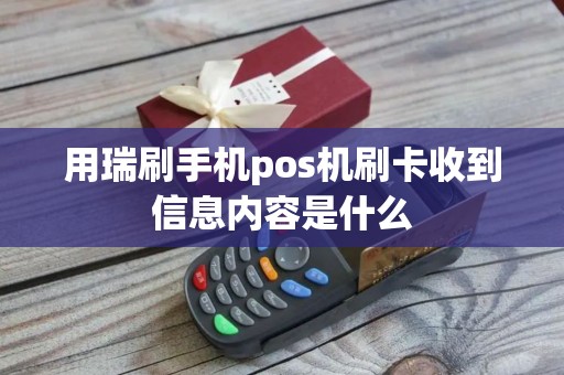 用瑞刷手机pos机刷卡收到信息内容是什么