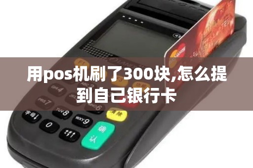 用pos机刷了300块,怎么提到自己银行卡