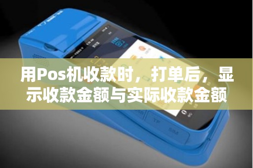 用Pos机收款时,打单后,显示收款金额与实际收款金额不符,是怎么回事? 用Pos机收款时,打单后,显示收款金额与实际收款金额不符,是怎么回事?
