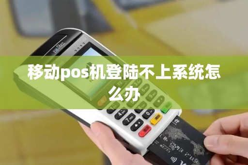 移动pos机登陆不上系统怎么办