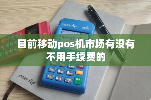 目前移动pos机市场有没有不用手续费的