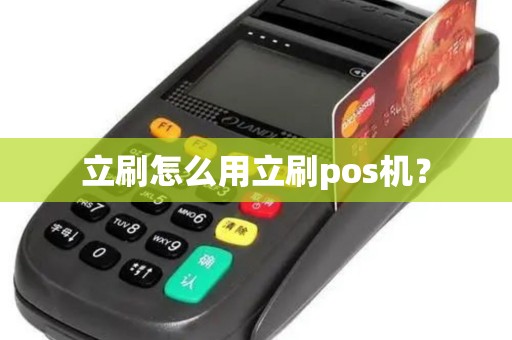 立刷怎么用立刷pos机? 立刷怎么用立刷pos机?