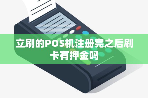 立刷的POS机注册完之后刷卡有押金吗
