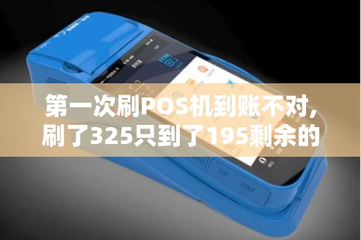 第一次刷POS机到账不对,刷了325只到了195剩余的当时工...