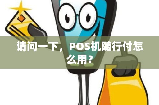 请问一下，POS机随行付怎么用？