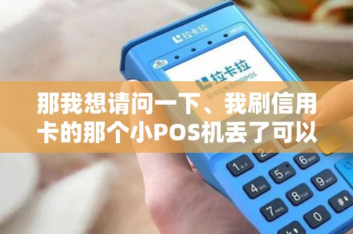 那我想请问一下、我刷信用卡的那个小POS机丢了可以补吗？