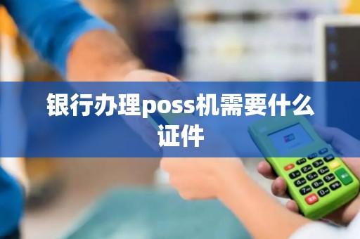 银行办理poss机需要什么证件