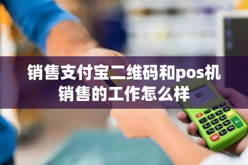 销售支付宝二维码和pos机销售的工作怎么样