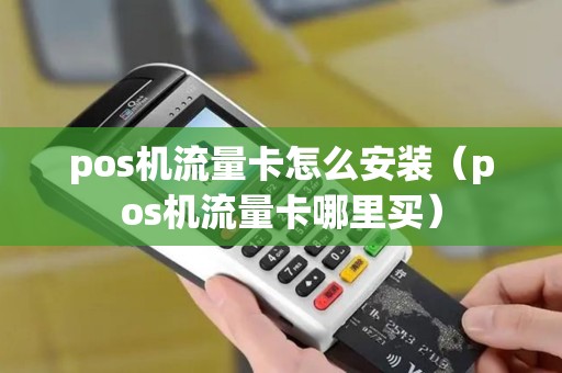 pos机流量卡怎么安装（pos机流量卡哪里买）