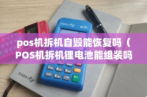 pos机拆机自毁能恢复吗（POS机拆机锂电池能组装吗）