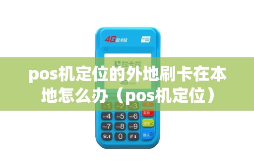 pos机定位的外地刷卡在本地怎么办(pos机定位) pos机定位的外地刷卡在本地怎么办(pos机定位)