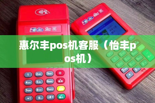 惠尔丰pos机客服（怡丰pos机）