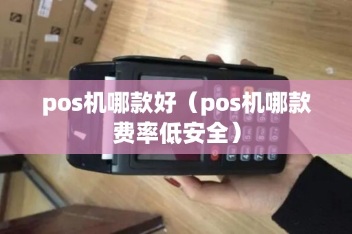 pos机哪款好（pos机哪款费率低安全）
