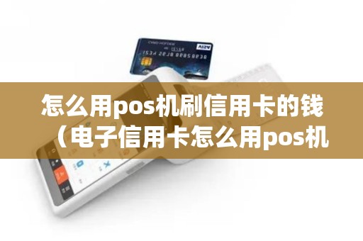 怎么用pos机刷信用卡的钱（电子信用卡怎么用pos机刷）