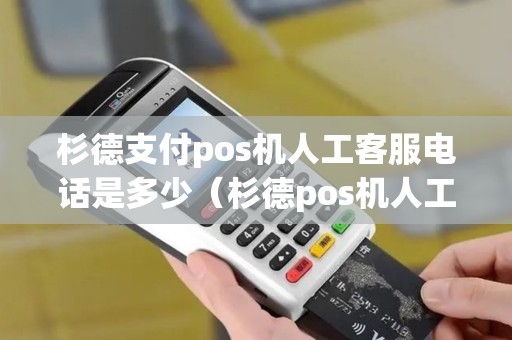 杉德支付pos机人工客服电话是多少（杉德pos机人工客服电话）
