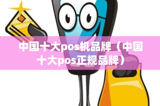 中国十大pos机品牌（中国十大pos正规品牌）