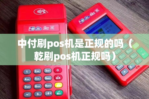 中付刷pos机是正规的吗（乾刷pos机正规吗）