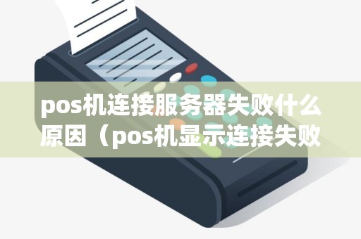 pos机连接服务器失败什么原因(pos机显示连接失败怎么办) pos机连接服务器失败什么原因(pos机显示连接失败怎么办)