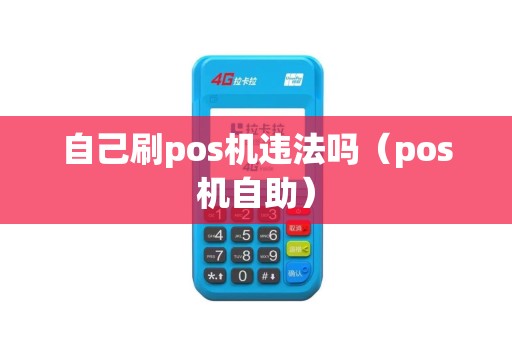 自己刷pos机违法吗（pos机自助）