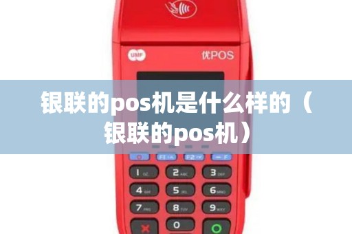 银联的pos机是什么样的（银联的pos机）