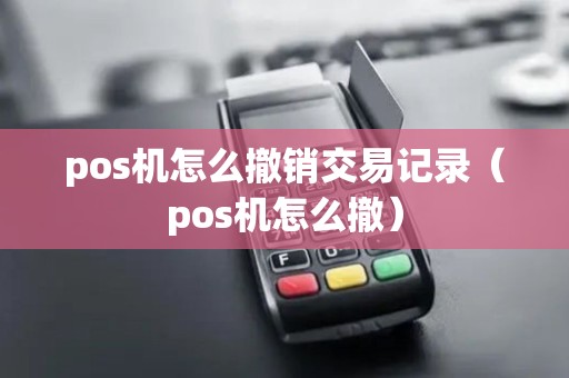 pos机怎么撤销交易记录(pos机怎么撤) pos机怎么撤销交易记录(pos机怎么撤)