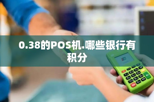 0.38的POS机.哪些银行有积分