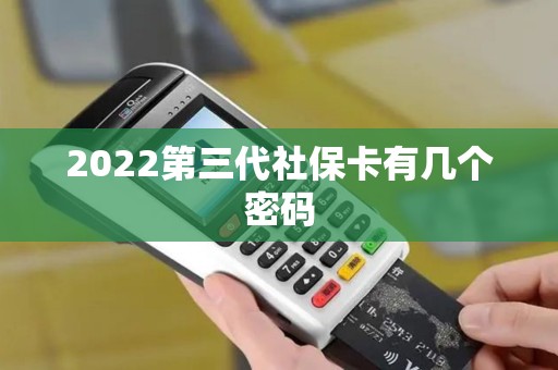 2022第三代社保卡有几个密码