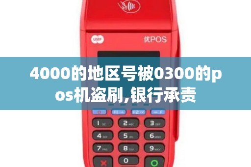 4000的地区号被0300的pos机盗刷,银行承责
