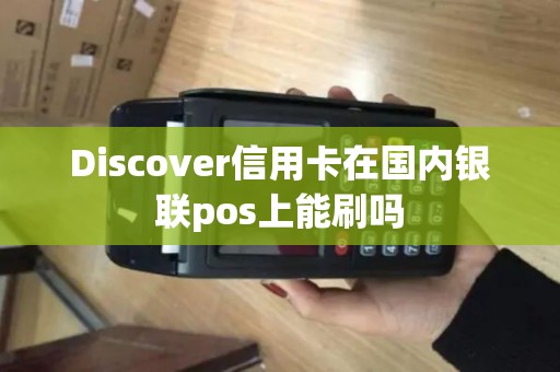 Discover信用卡在国内银联pos上能刷吗
