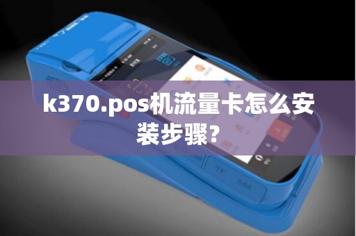 k370.pos机流量卡怎么安装步骤？