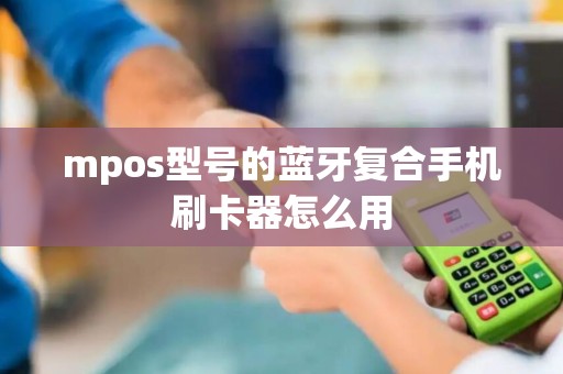 mpos型号的蓝牙复合手机刷卡器怎么用