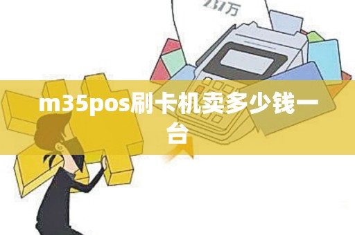 m35pos刷卡机卖多少钱一台
