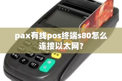 pax有线pos终端s80怎么连接以太网? pax有线pos终端s80怎么连接以太网?