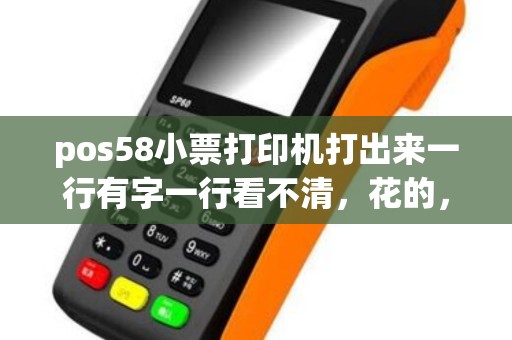 pos58小票打印机打出来一行有字一行看不清，花的，这是怎么回事？应该怎么设置呀！