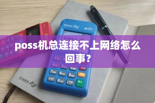 poss机总连接不上网络怎么回事? poss机总连接不上网络怎么回事?