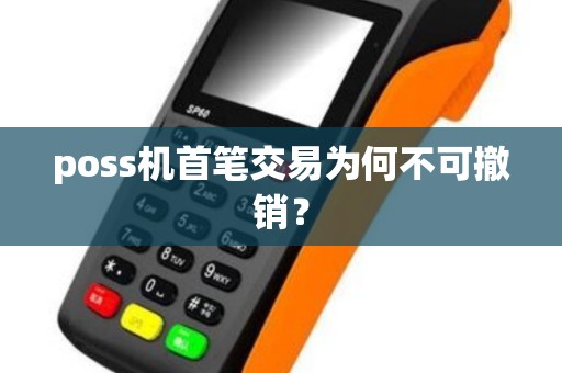 poss机首笔交易为何不可撤销？