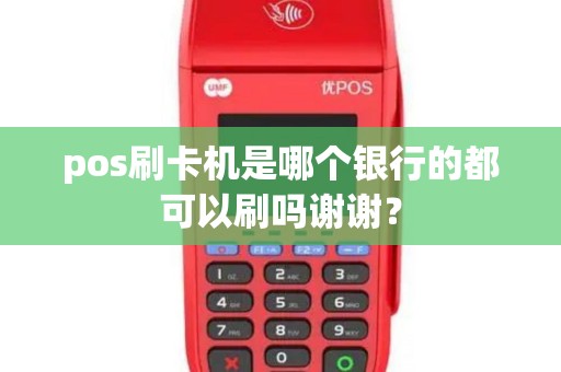 pos刷卡机是哪个银行的都可以刷吗谢谢？