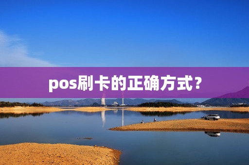 pos刷卡的正确方式? pos刷卡的正确方式?