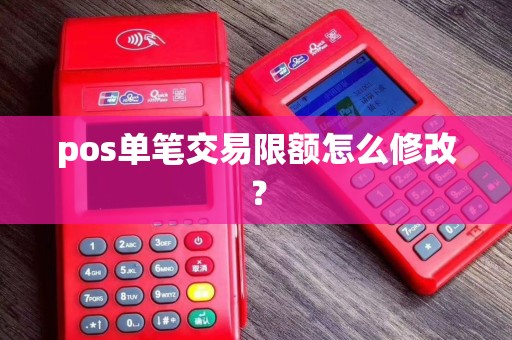 pos单笔交易限额怎么修改？