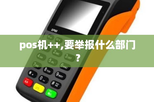 pos机++,要举报什么部门？