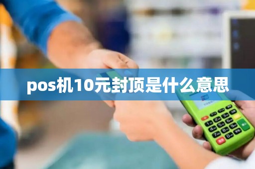 pos机10元封顶是什么意思