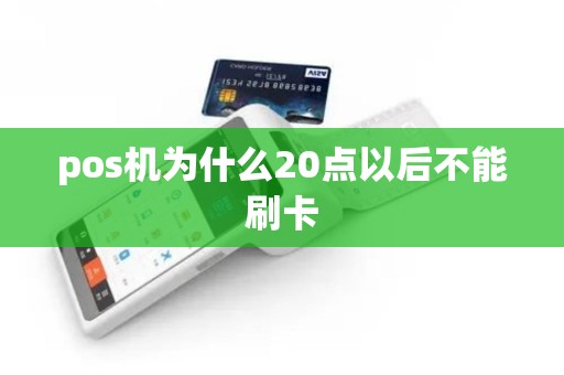pos机为什么20点以后不能刷卡 pos机为什么20点以后不能刷卡