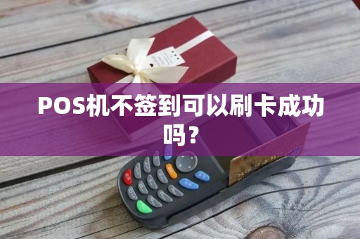 POS机不签到可以刷卡成功吗? POS机不签到可以刷卡成功吗?